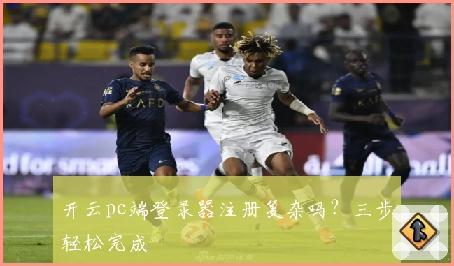 开云pc端登录器注册复杂吗？三步轻松完成