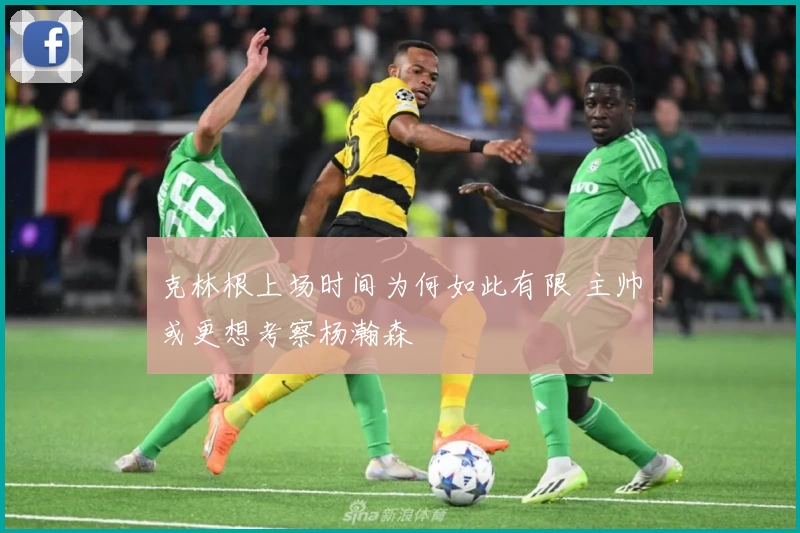 克林根上场时间为何如此有限 主帅或更想考察杨瀚森