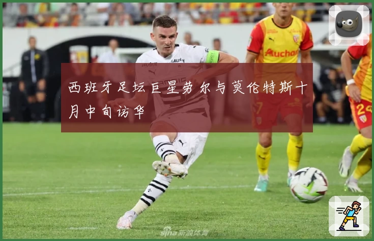 西班牙足坛巨星劳尔与莫伦特斯十月中旬访华
