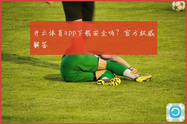 开云体育app下载安全吗？官方权威解答