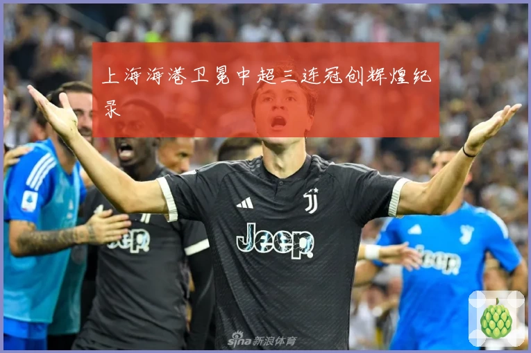 上海海港卫冕中超三连冠创辉煌纪录