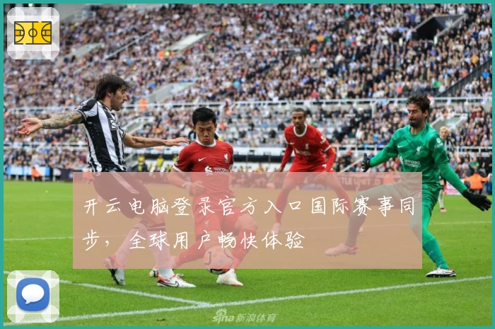 开云电脑登录官方入口国际赛事同步，全球用户畅快体验
