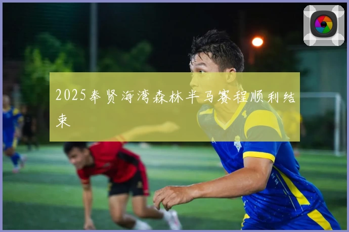 2025奉贤海湾森林半马赛程顺利结束
