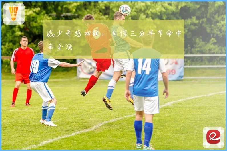 威少手感回暖，自信三分半节命中率全满