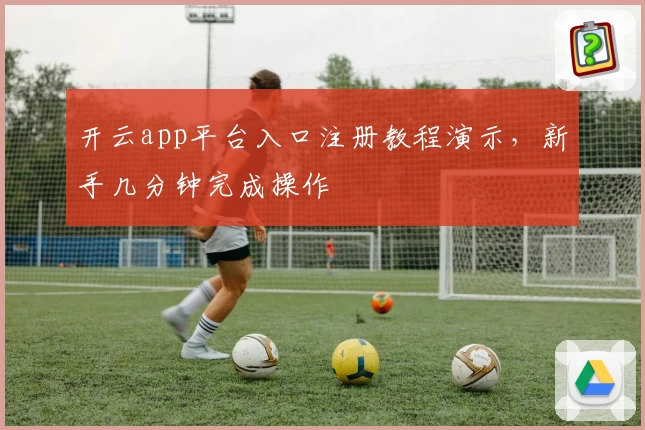 开云app平台入口注册教程演示，新手几分钟完成操作