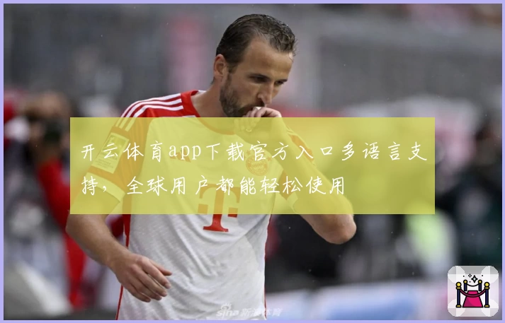 开云体育app下载官方入口多语言支持，全球用户都能轻松使用