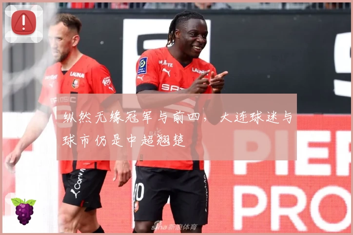 纵然无缘冠军与前四，大连球迷与球市仍是中超翘楚