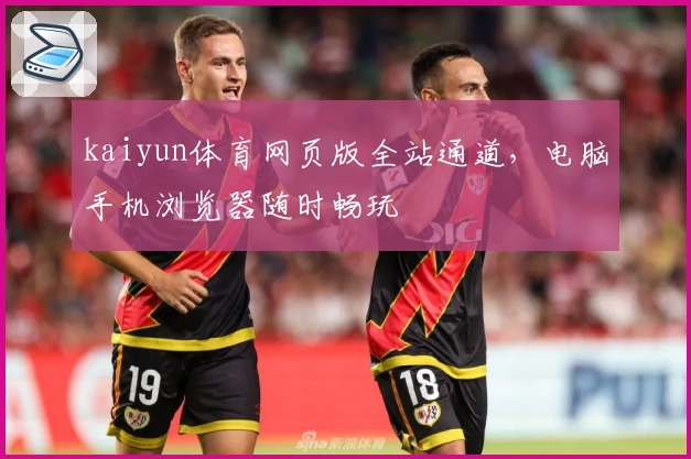 kaiyun体育网页版全站通道，电脑手机浏览器随时畅玩