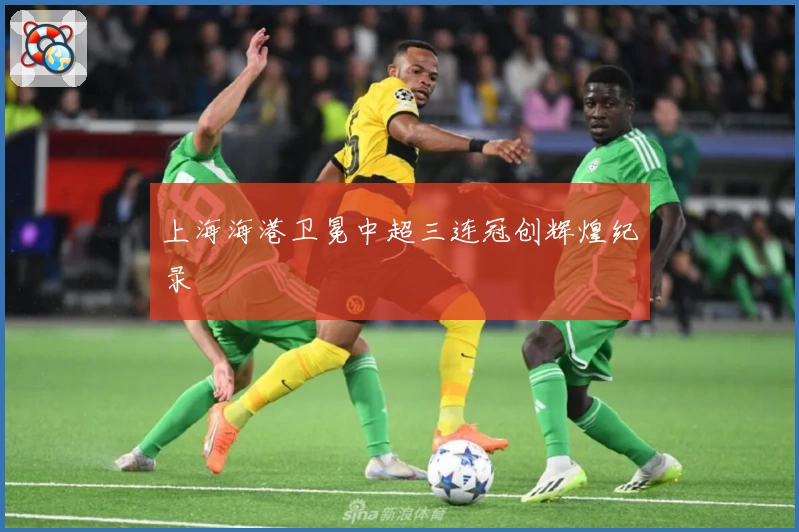 上海海港卫冕中超三连冠创辉煌纪录