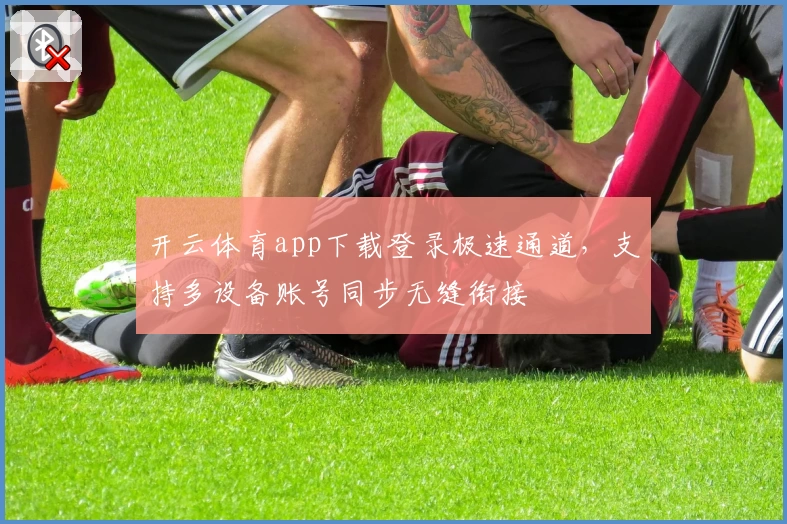 开云体育app下载登录极速通道，支持多设备账号同步无缝衔接