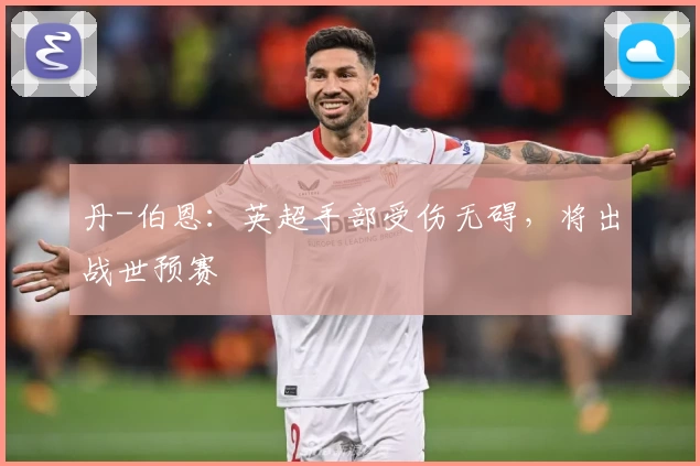 丹-伯恩：英超手部受伤无碍，将出战世预赛