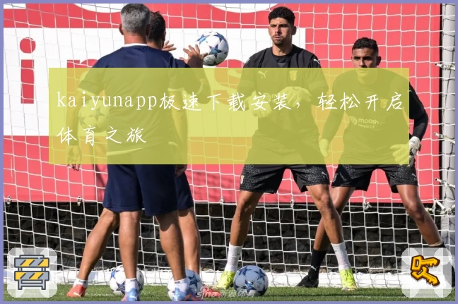 kaiyunapp极速下载安装，轻松开启体育之旅
