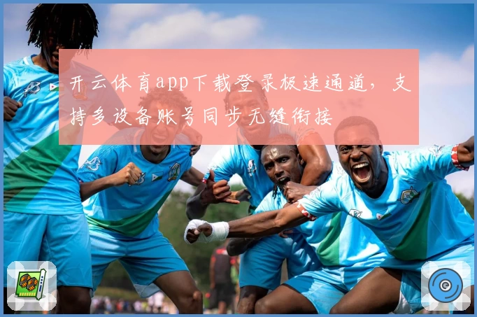 开云体育app下载登录极速通道，支持多设备账号同步无缝衔接