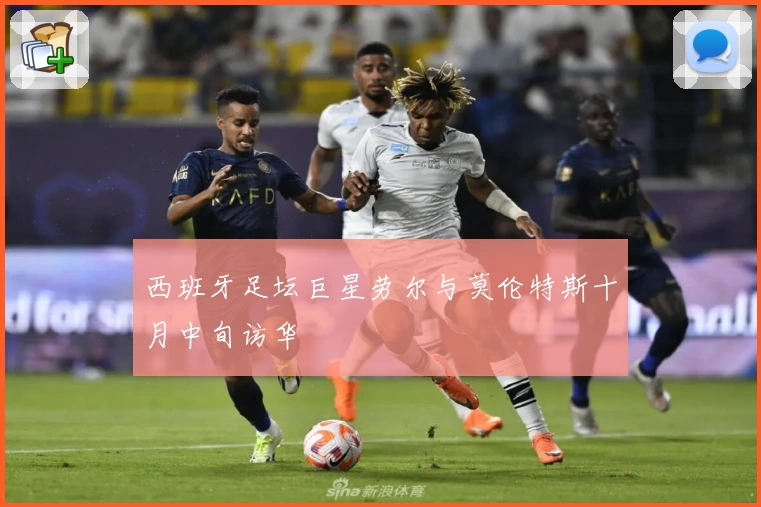 西班牙足坛巨星劳尔与莫伦特斯十月中旬访华