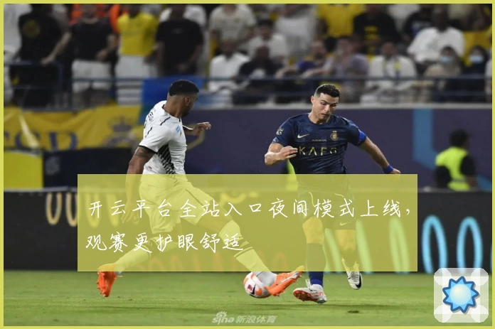 开云平台全站入口夜间模式上线，观赛更护眼舒适