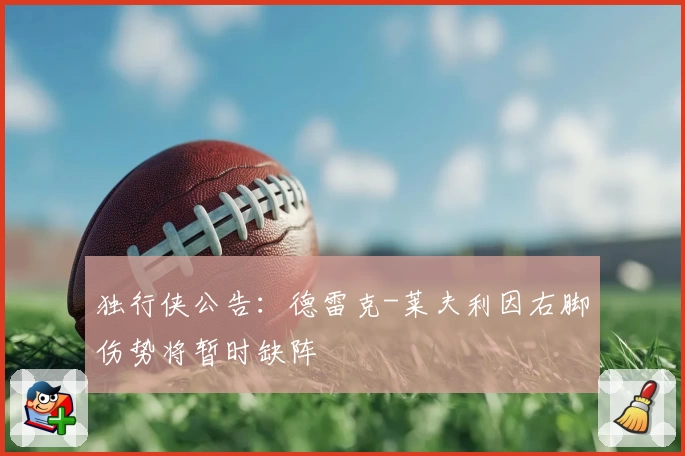 独行侠公告：德雷克-莱夫利因右脚伤势将暂时缺阵