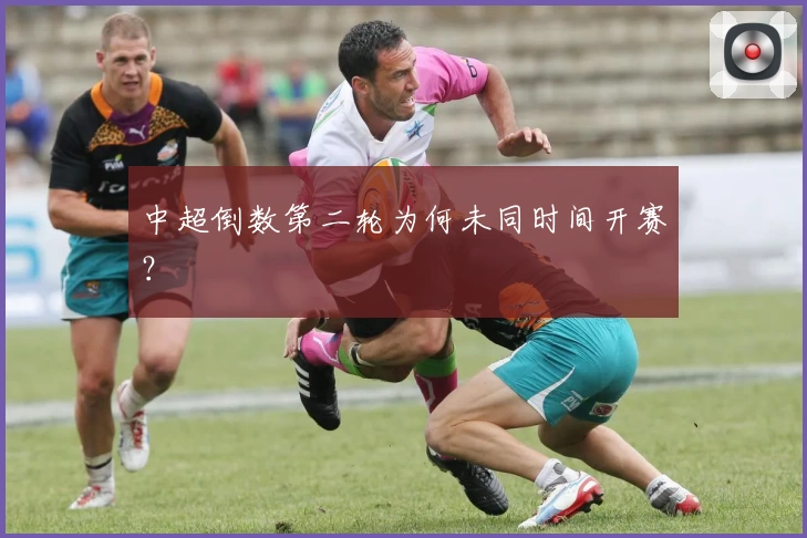 中超倒数第二轮为何未同时间开赛？