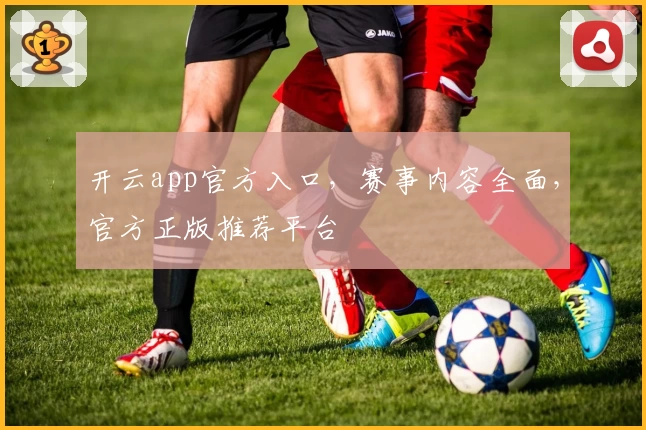 开云app官方入口，赛事内容全面，官方正版推荐平台
