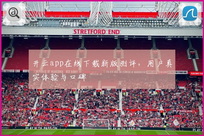 开云app在线下载新版测评，用户真实体验与口碑